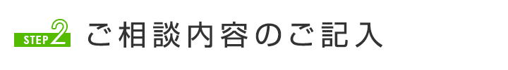 STEP2 ご相談内容のご記入